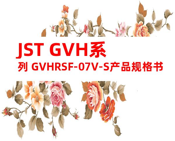 JST GVH系列 GVHRSF-07V-S产品规格书